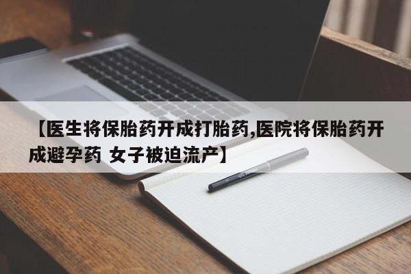 米非米索私人微信【医生将保胎药开成打胎药,医院将保胎药开成避孕药 女子被迫流产】