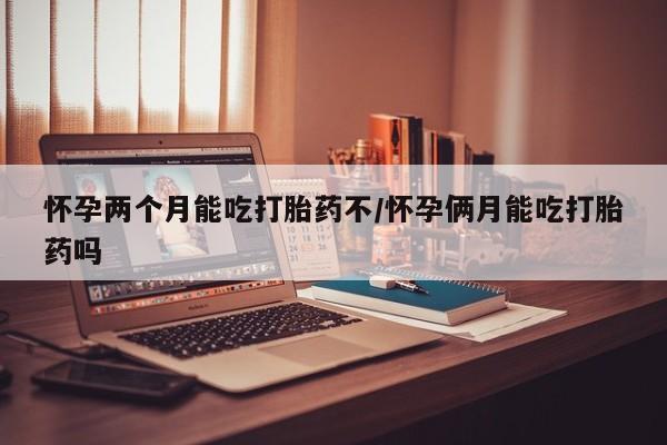 米非米索私人微信怀孕两个月能吃打胎药不/怀孕俩月能吃打胎药吗