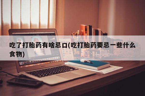 米非米索私人微信吃了打胎药有啥忌口(吃打胎药要忌一些什么食物)