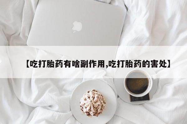 米非米索私人微信【吃打胎药有啥副作用,吃打胎药的害处】