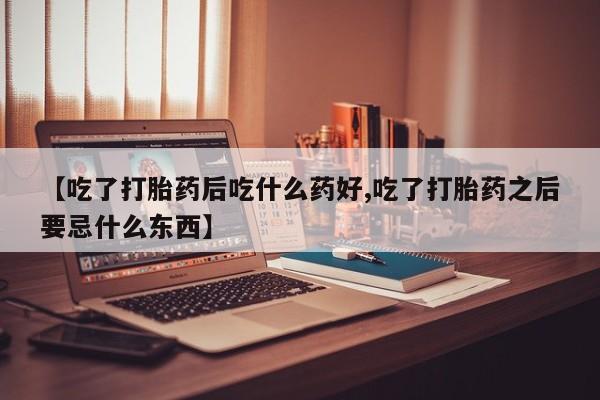 米非米索私人微信【吃了打胎药后吃什么药好,吃了打胎药之后要忌什么东西】