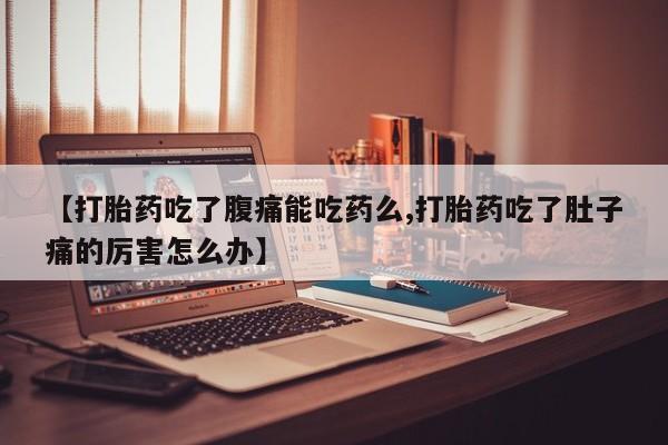 米非米索私人微信【打胎药吃了腹痛能吃药么,打胎药吃了肚子痛的厉害怎么办】
