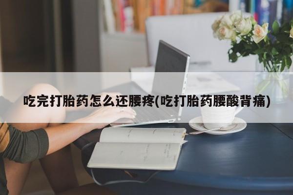 米非米索私人微信吃完打胎药怎么还腰疼(吃打胎药腰酸背痛)