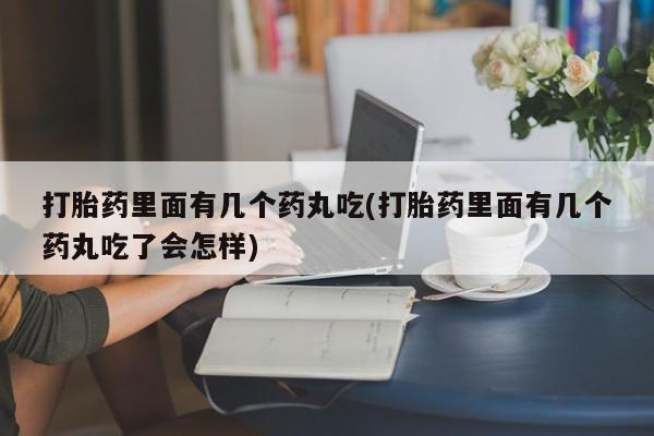米非米索私人微信打胎药里面有几个药丸吃(打胎药里面有几个药丸吃了会怎样)