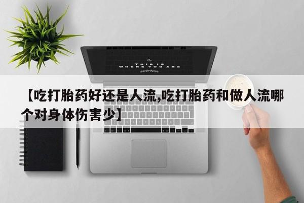 米非米索私人微信【吃打胎药好还是人流,吃打胎药和做人流哪个对身体伤害少】
