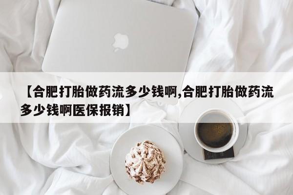 米非米索私人微信【合肥打胎做药流多少钱啊,合肥打胎做药流多少钱啊医保报销】