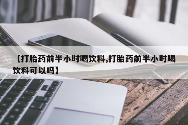米非米索私人微信【打胎药前半小时喝饮料,打胎药前半小时喝饮料可以吗】
