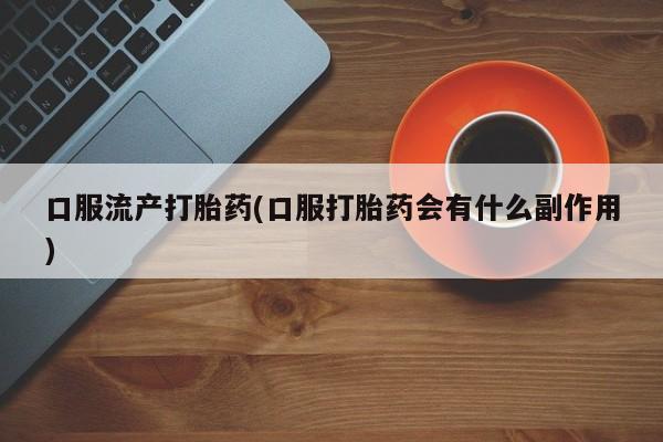 米非米索私人微信口服流产打胎药(口服打胎药会有什么副作用)