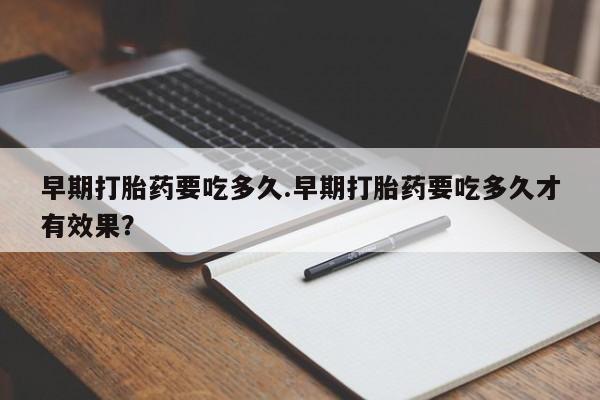 米非米索私人微信早期打胎药要吃多久.早期打胎药要吃多久才有效果？