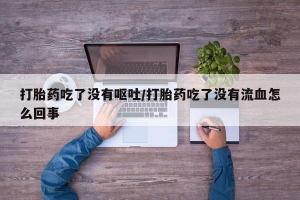 米非米索私人微信打胎药吃了没有呕吐/打胎药吃了没有流血怎么回事