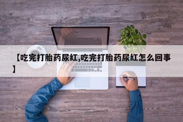 米非米索私人微信【吃完打胎药尿红,吃完打胎药尿红怎么回事】