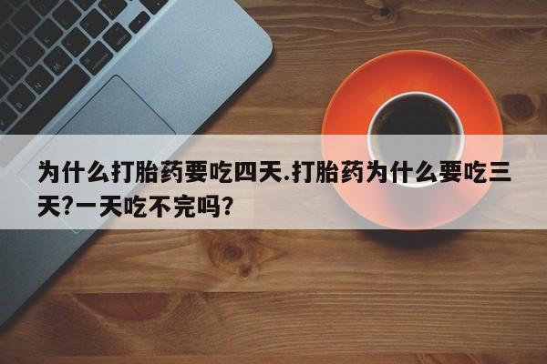 米非米索私人微信为什么打胎药要吃四天.打胎药为什么要吃三天?一天吃不完吗？