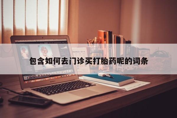 米非米索私人微信包含如何去门诊买打胎药呢的词条