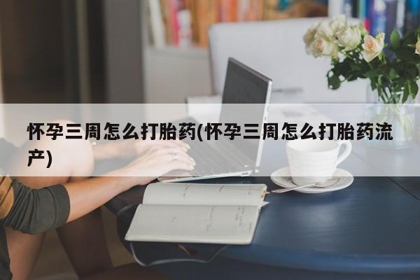 米非米索私人微信怀孕三周怎么打胎药(怀孕三周怎么打胎药流产)
