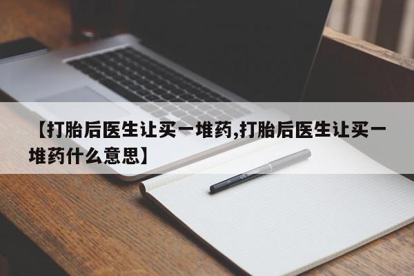 米非米索私人微信【打胎后医生让买一堆药,打胎后医生让买一堆药什么意思】