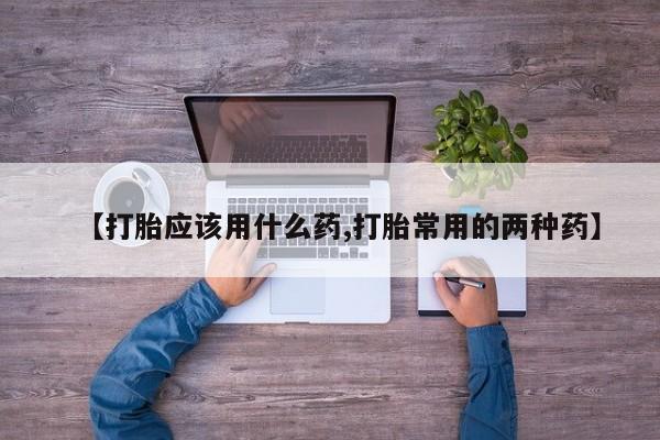 米非米索私人微信【打胎应该用什么药,打胎常用的两种药】