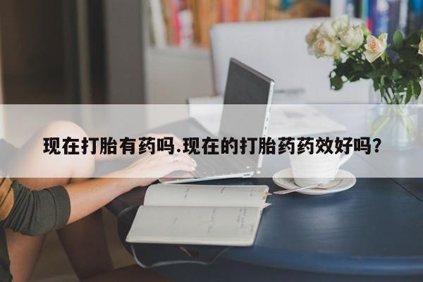 米非米索私人微信现在打胎有药吗.现在的打胎药药效好吗？