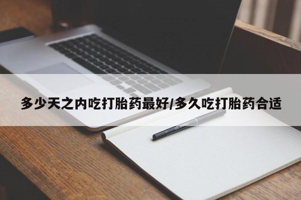 米非米索私人微信多少天之内吃打胎药最好/多久吃打胎药合适