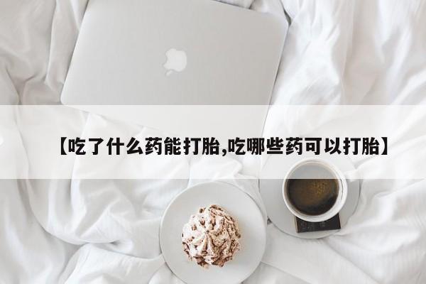 米非米索私人微信【吃了什么药能打胎,吃哪些药可以打胎】