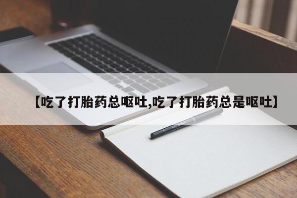 米非米索私人微信【吃了打胎药总呕吐,吃了打胎药总是呕吐】