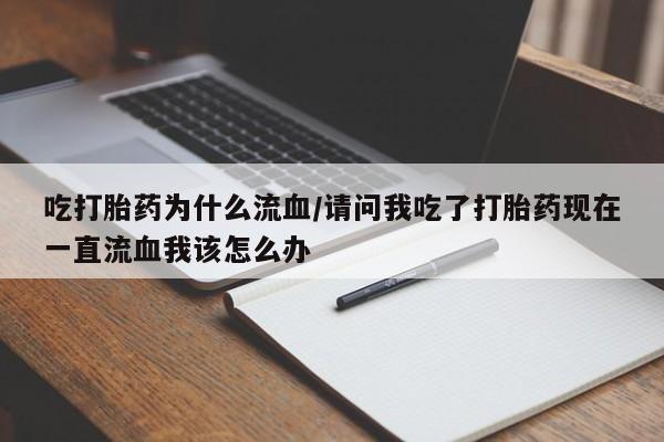 米非米索私人微信吃打胎药为什么流血/请问我吃了打胎药现在一直流血我该怎么办
