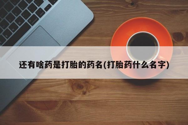 米非米索私人微信还有啥药是打胎的药名(打胎药什么名字)