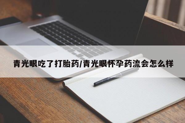 米非米索私人微信青光眼吃了打胎药/青光眼怀孕药流会怎么样