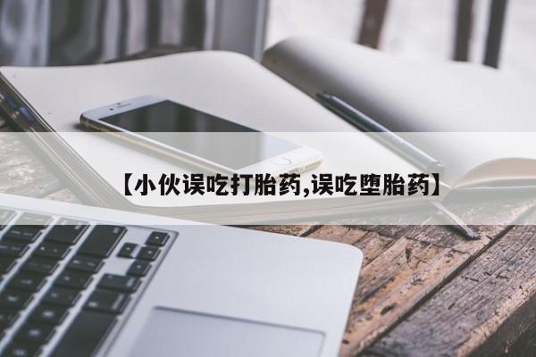 米非米索私人微信【小伙误吃打胎药,误吃堕胎药】