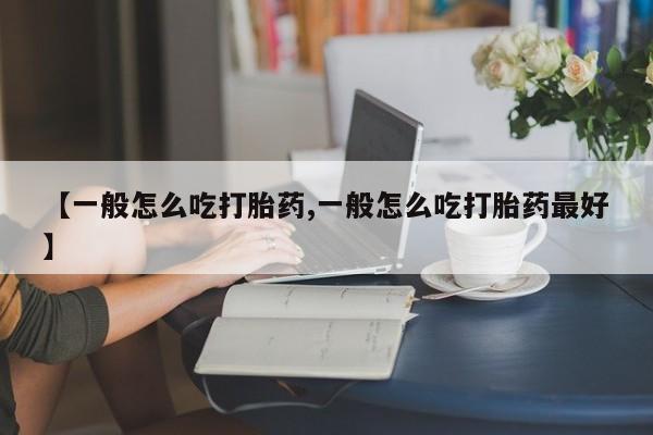 米非米索私人微信【一般怎么吃打胎药,一般怎么吃打胎药最好】
