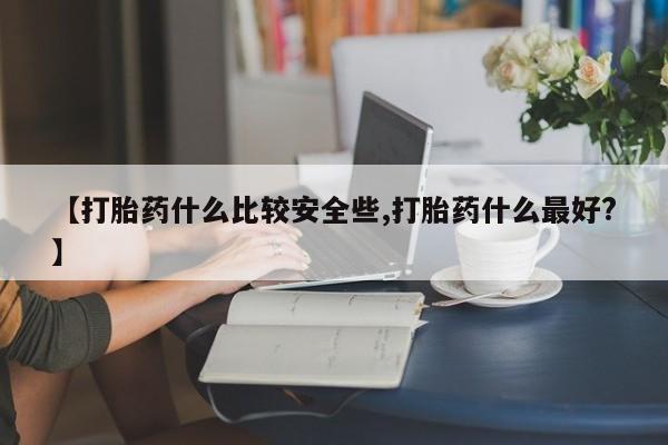 米非米索私人微信【打胎药什么比较安全些,打胎药什么最好?】