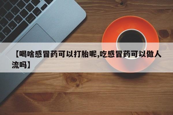 米非米索私人微信【喝啥感冒药可以打胎呢,吃感冒药可以做人流吗】