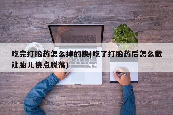 米非米索私人微信吃完打胎药怎么掉的快(吃了打胎药后怎么做让胎儿快点脱落)