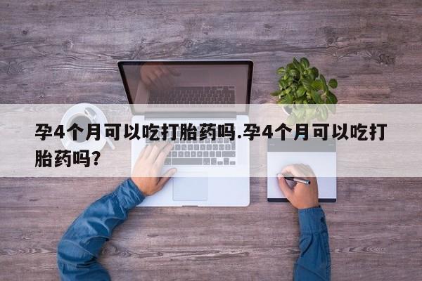 米非米索私人微信孕4个月可以吃打胎药吗.孕4个月可以吃打胎药吗？