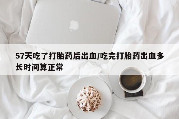 米非米索私人微信57天吃了打胎药后出血/吃完打胎药出血多长时间算正常