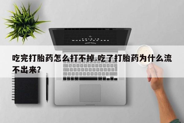 米非米索私人微信吃完打胎药怎么打不掉.吃了打胎药为什么流不出来？