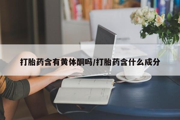 米非米索私人微信打胎药含有黄体酮吗/打胎药含什么成分