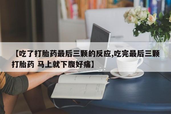 米非米索私人微信【吃了打胎药最后三颗的反应,吃完最后三颗打胎药 马上就下腹好痛】