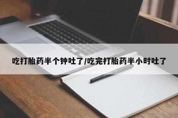 米非米索私人微信吃打胎药半个钟吐了/吃完打胎药半小时吐了