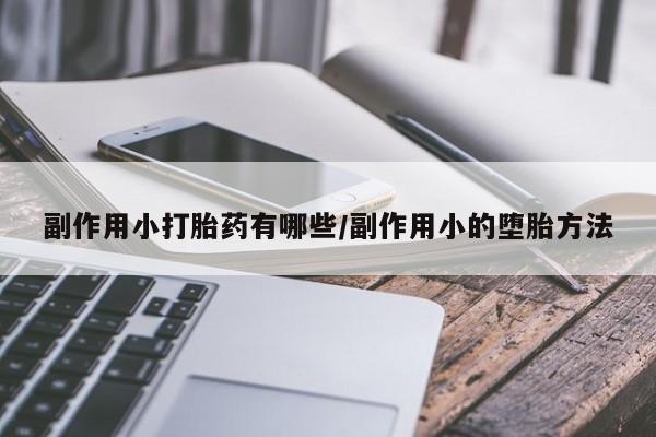 米非米索私人微信副作用小打胎药有哪些/副作用小的堕胎方法